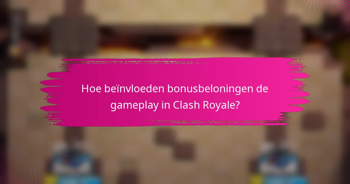 Hoe beïnvloeden bonusbeloningen de gameplay in Clash Royale?