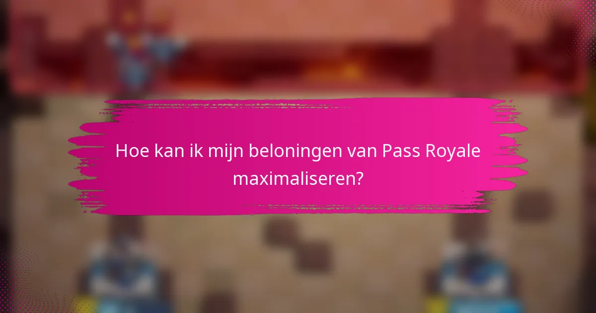 Hoe kan ik mijn beloningen van Pass Royale maximaliseren?