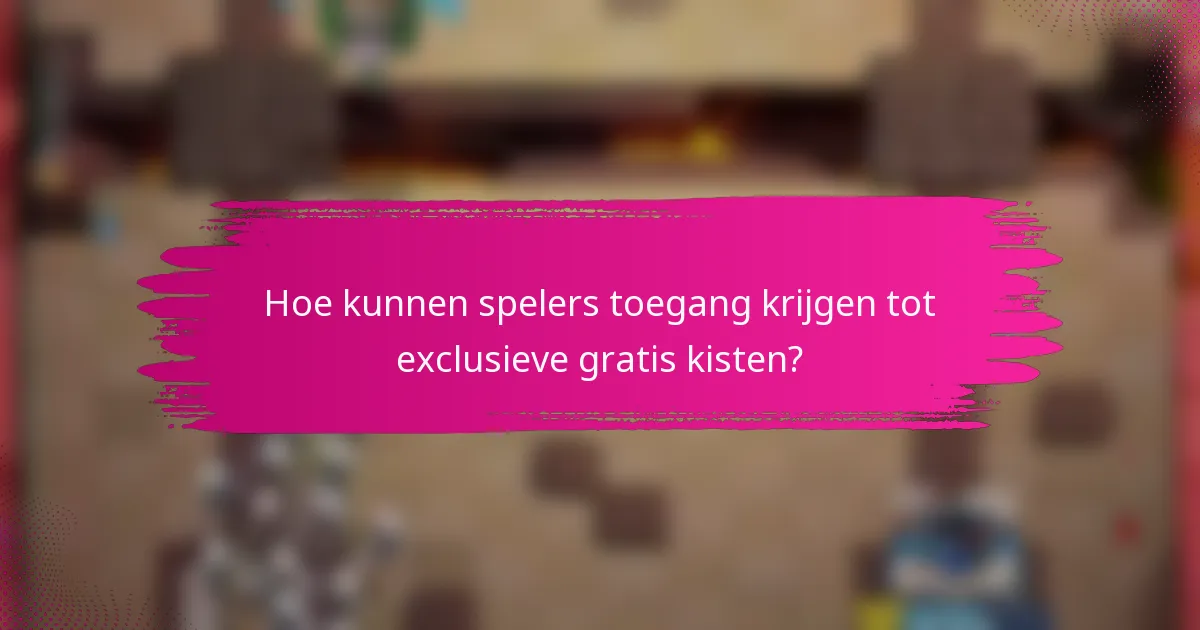 Hoe kunnen spelers toegang krijgen tot exclusieve gratis kisten?