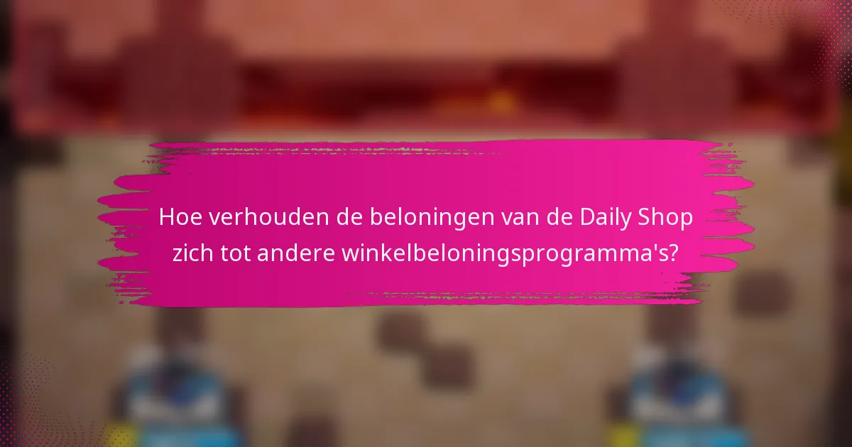 Hoe verhouden de beloningen van de Daily Shop zich tot andere winkelbeloningsprogramma's?