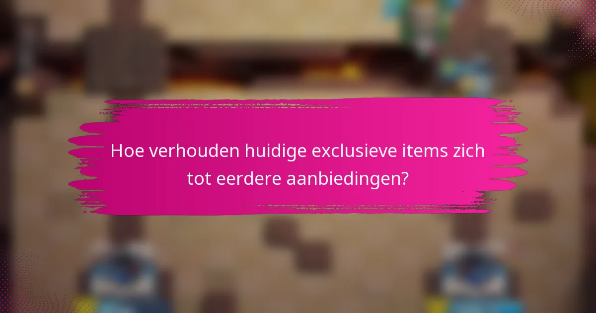 Hoe verhouden huidige exclusieve items zich tot eerdere aanbiedingen?