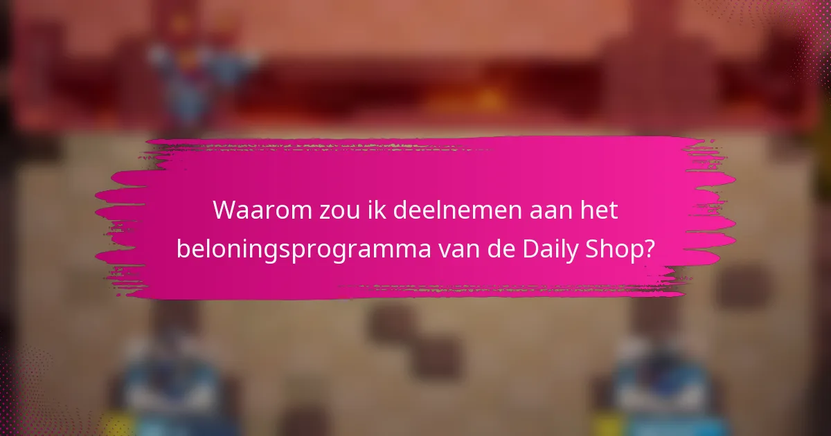 Waarom zou ik deelnemen aan het beloningsprogramma van de Daily Shop?