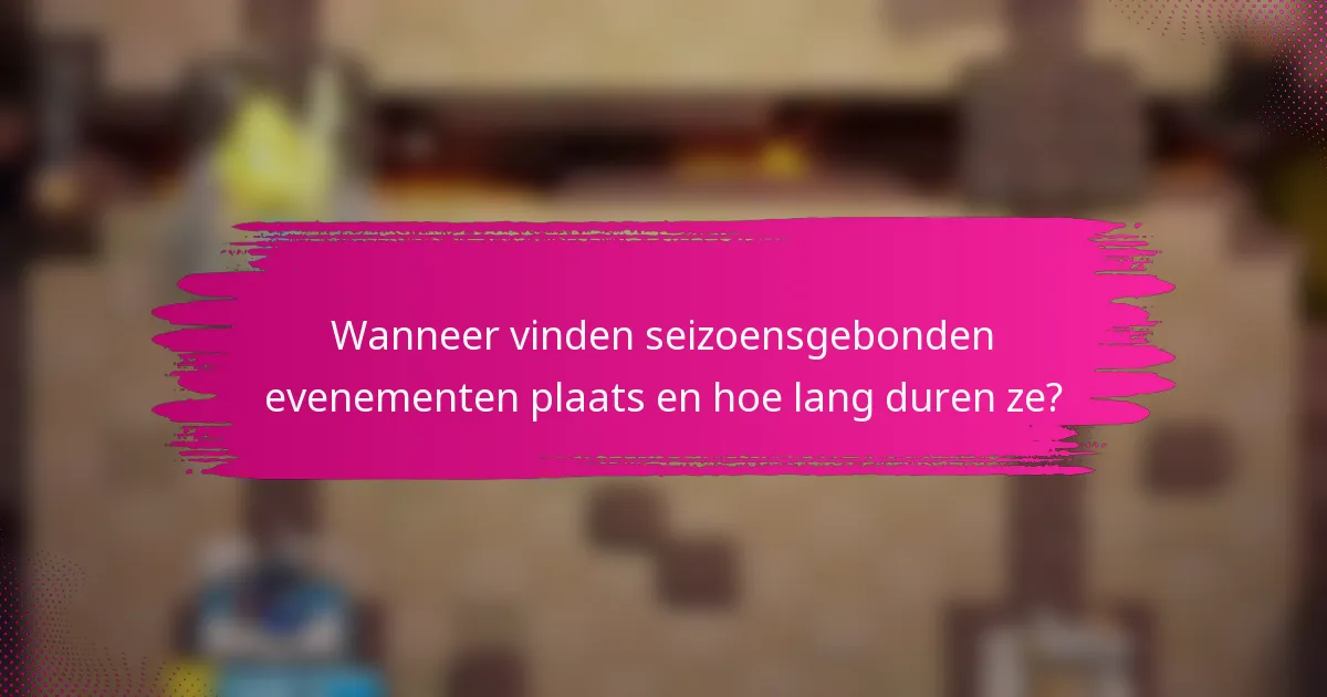 Wanneer vinden seizoensgebonden evenementen plaats en hoe lang duren ze?