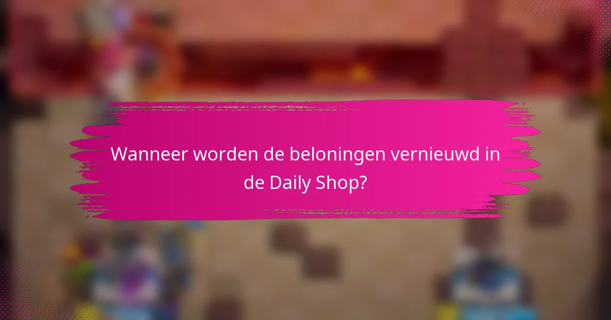 Wanneer worden de beloningen vernieuwd in de Daily Shop?
