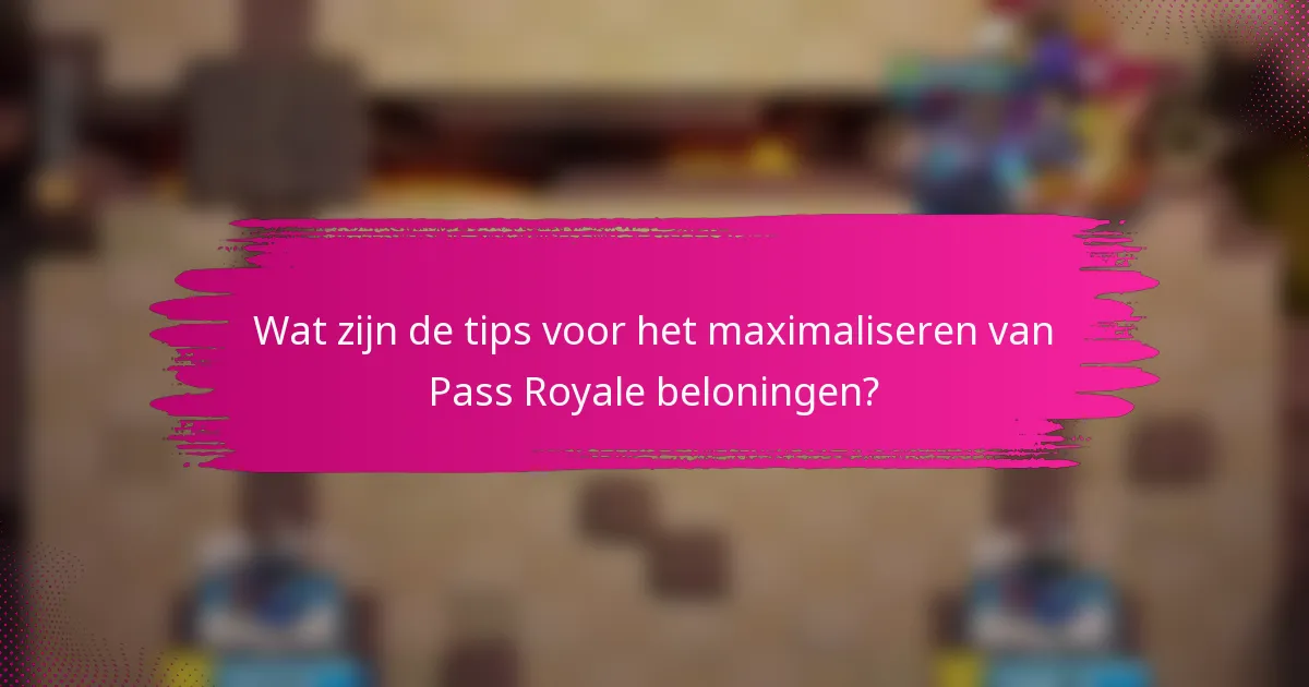 Wat zijn de tips voor het maximaliseren van Pass Royale beloningen?