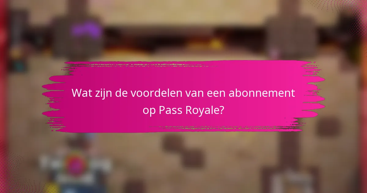 Wat zijn de voordelen van een abonnement op Pass Royale?