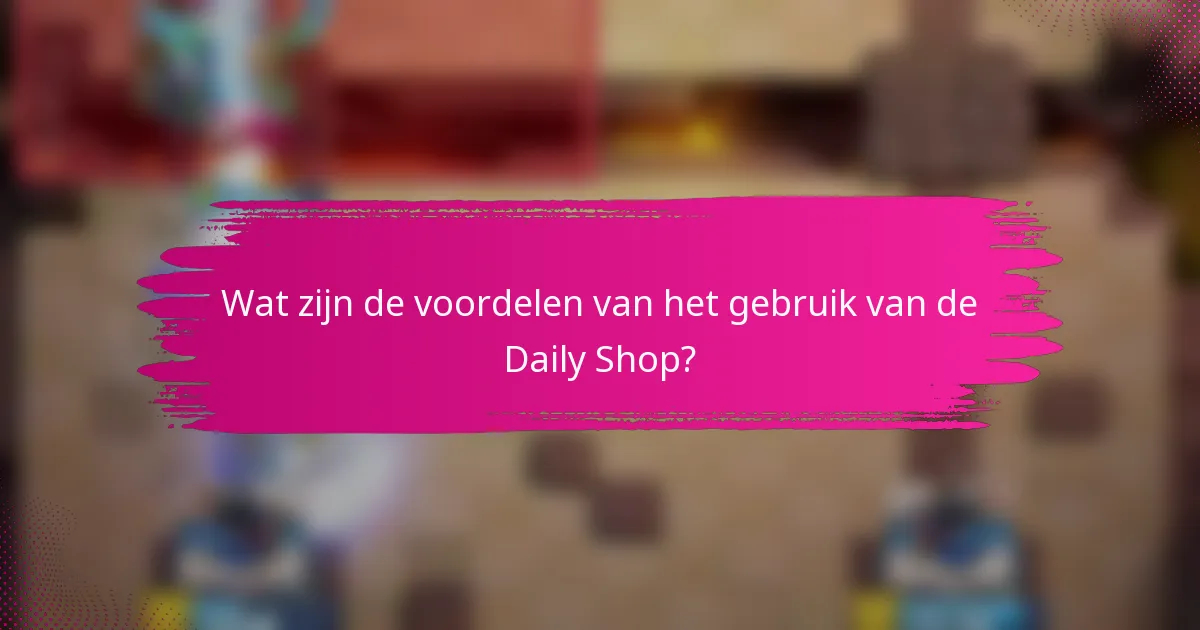 Wat zijn de voordelen van het gebruik van de Daily Shop?