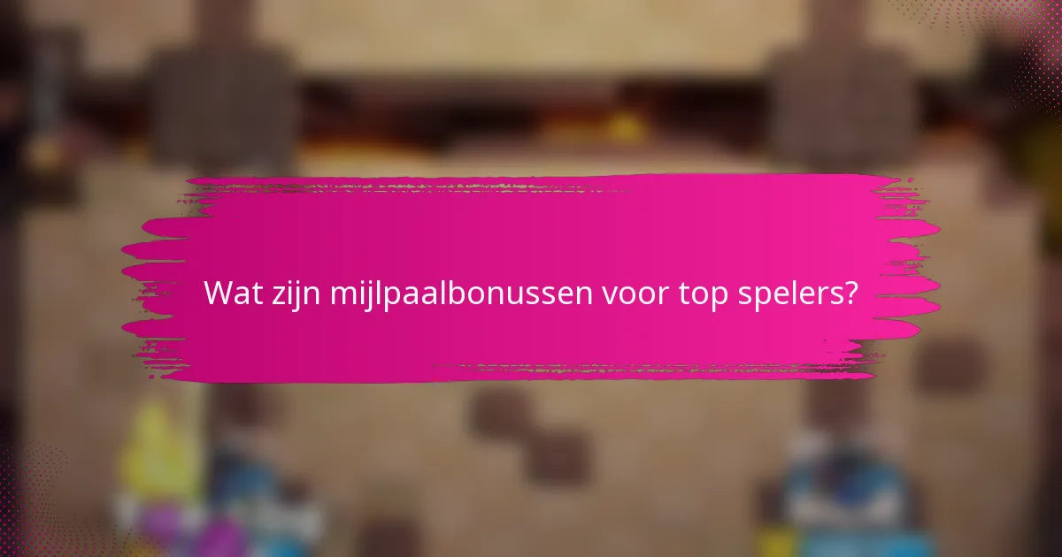 Wat zijn mijlpaalbonussen voor top spelers?