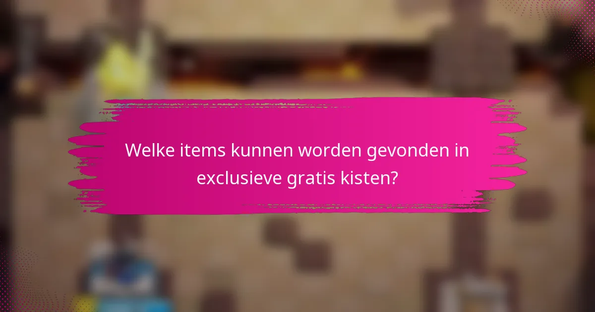 Welke items kunnen worden gevonden in exclusieve gratis kisten?