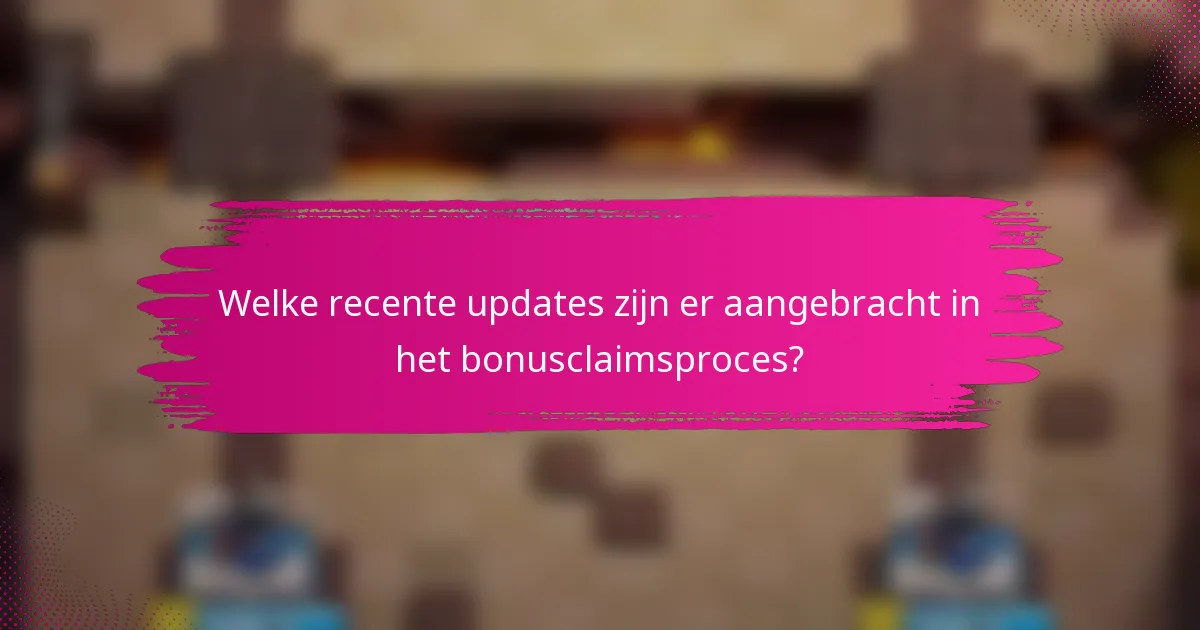 Welke recente updates zijn er aangebracht in het bonusclaimsproces?