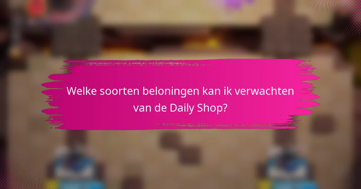Welke soorten beloningen kan ik verwachten van de Daily Shop?