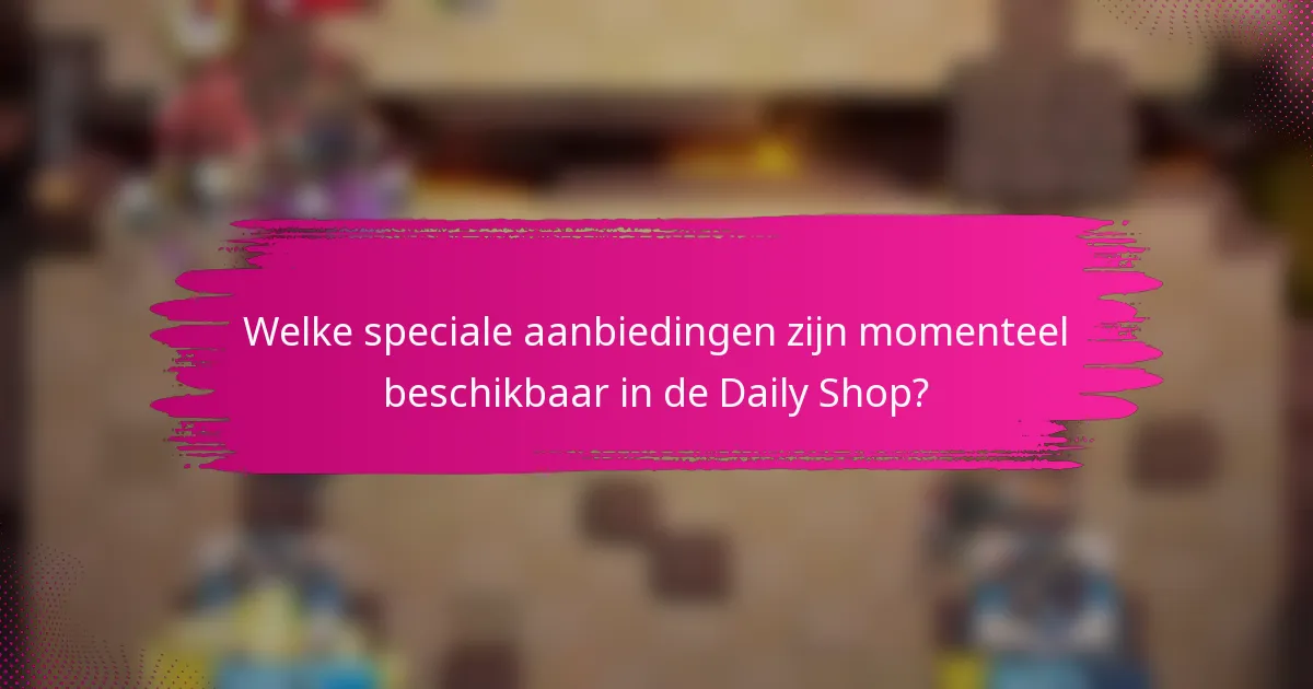 Welke speciale aanbiedingen zijn momenteel beschikbaar in de Daily Shop?