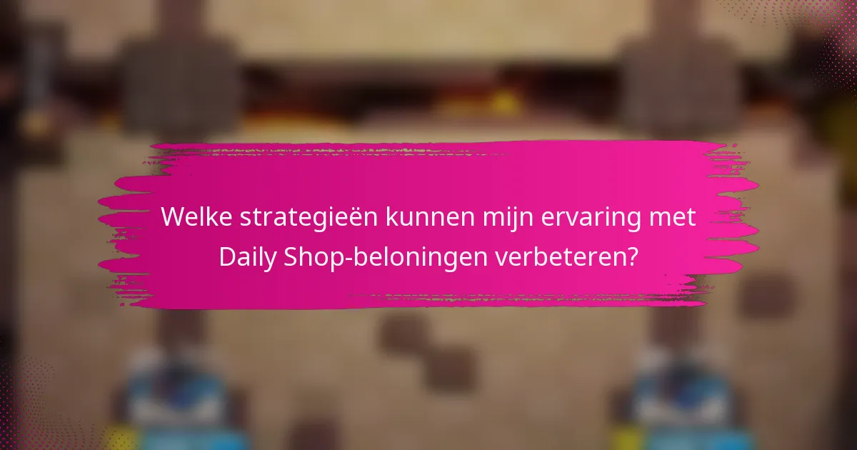 Welke strategieën kunnen mijn ervaring met Daily Shop-beloningen verbeteren?