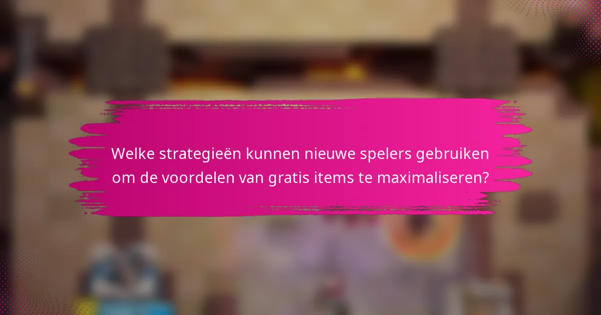 Welke strategieën kunnen nieuwe spelers gebruiken om de voordelen van gratis items te maximaliseren?
