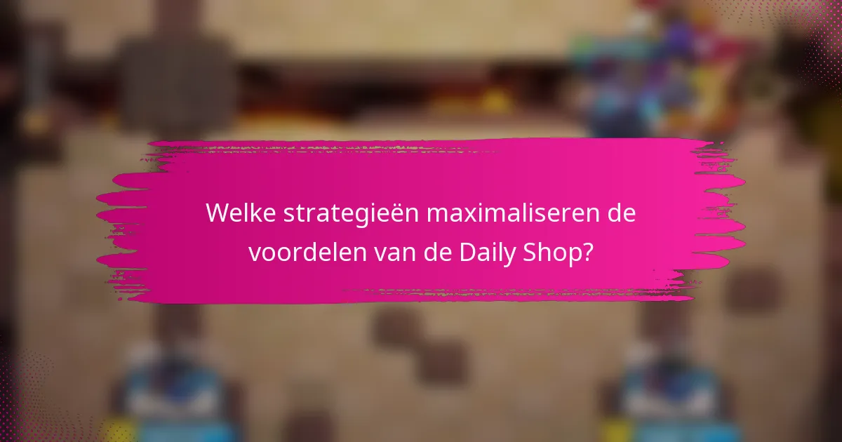 Welke strategieën maximaliseren de voordelen van de Daily Shop?