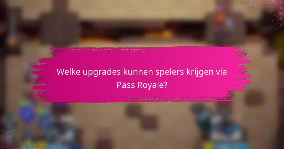 Welke upgrades kunnen spelers krijgen via Pass Royale?