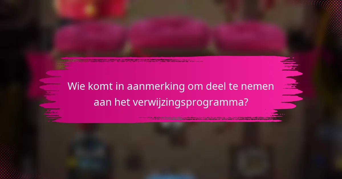 Wie komt in aanmerking om deel te nemen aan het verwijzingsprogramma?